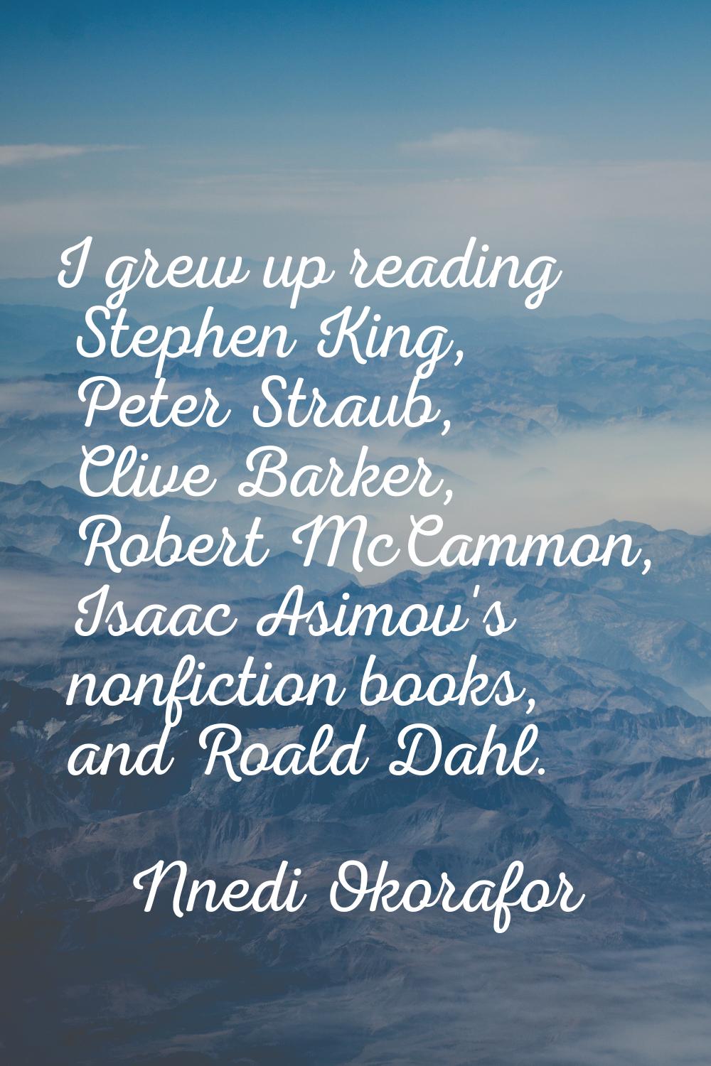 I grew up reading Stephen King, Peter Straub, Clive Barker, Robert McCammon, Isaac Asimov's nonfict