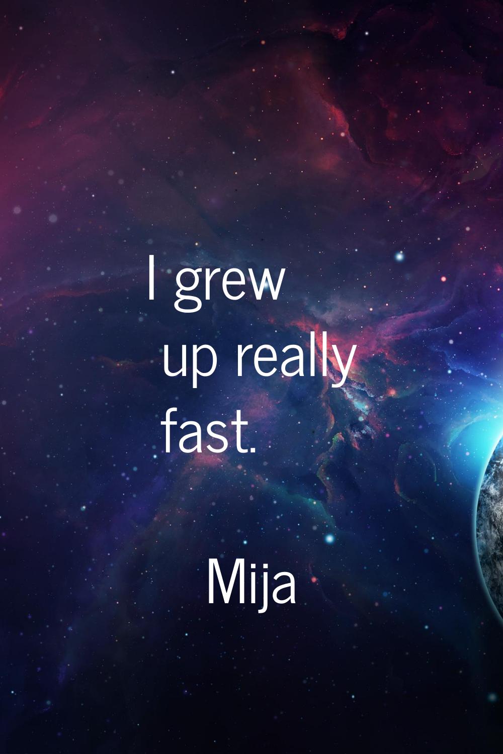 I grew up really fast.