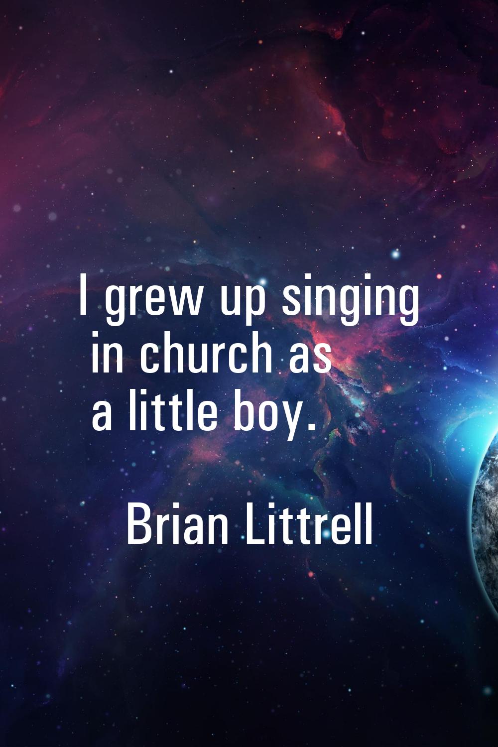 I grew up singing in church as a little boy.