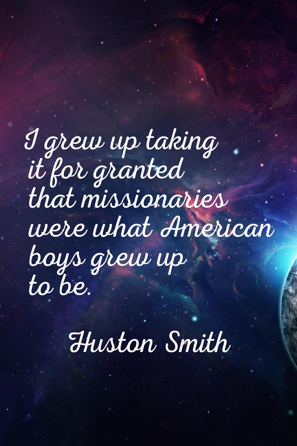 I grew up taking it for granted that missionaries were what American boys grew up to be.