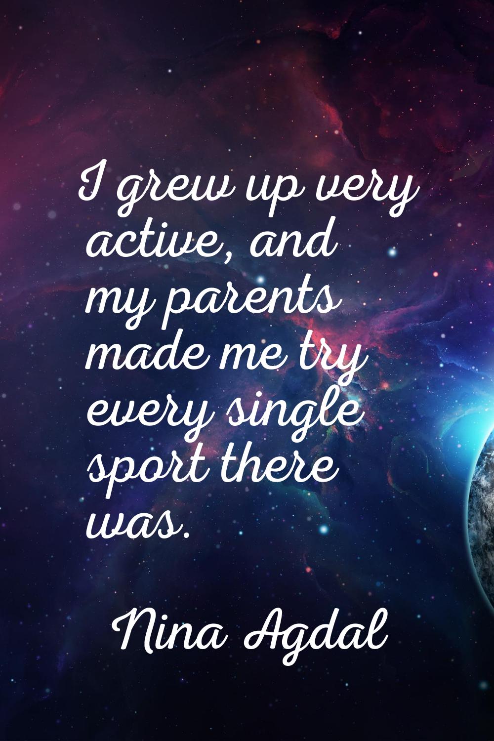 I grew up very active, and my parents made me try every single sport there was.