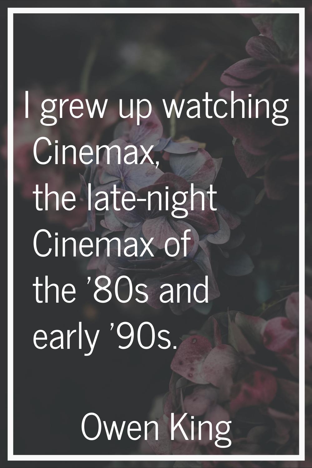 I grew up watching Cinemax, the late-night Cinemax of the '80s and early '90s.