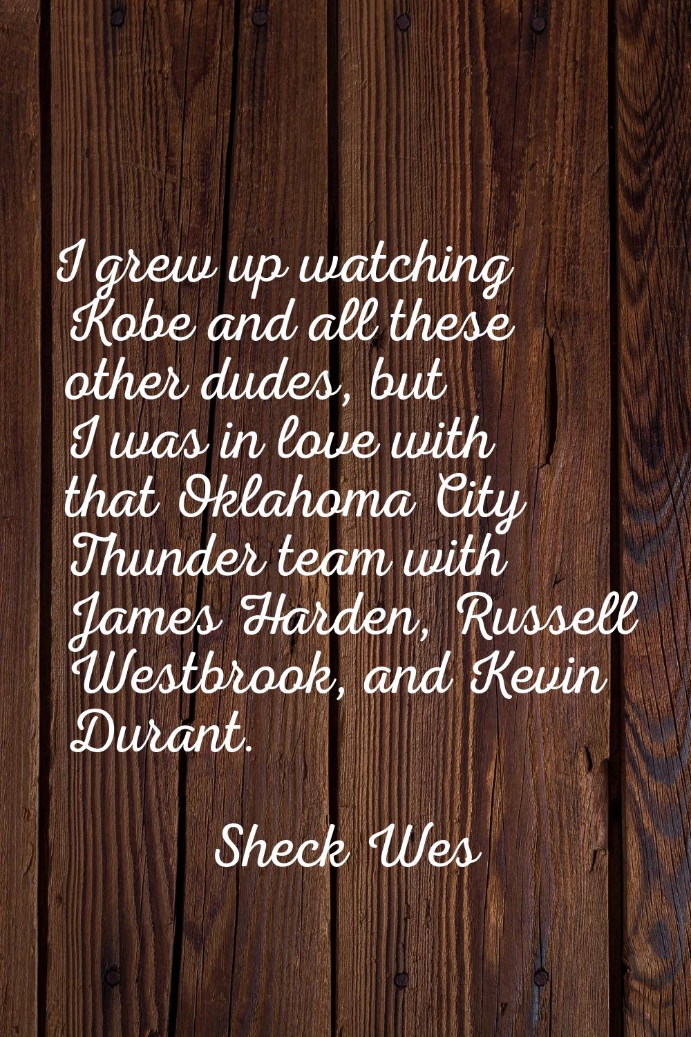 I grew up watching Kobe and all these other dudes, but I was in love with that Oklahoma City Thunde
