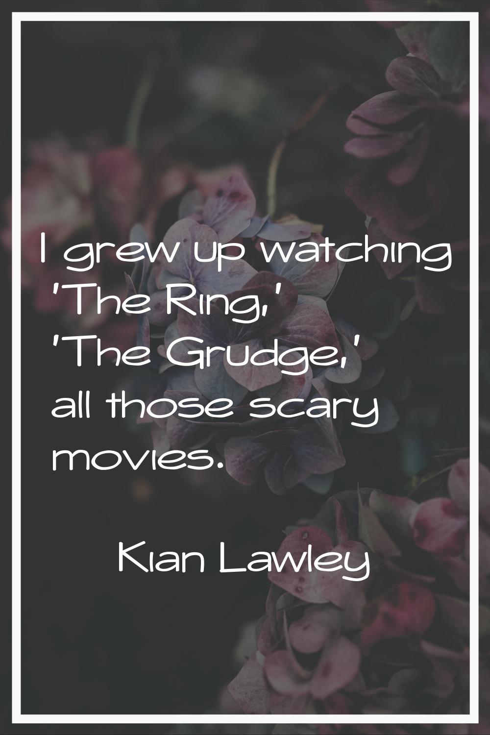 I grew up watching 'The Ring,' 'The Grudge,' all those scary movies.