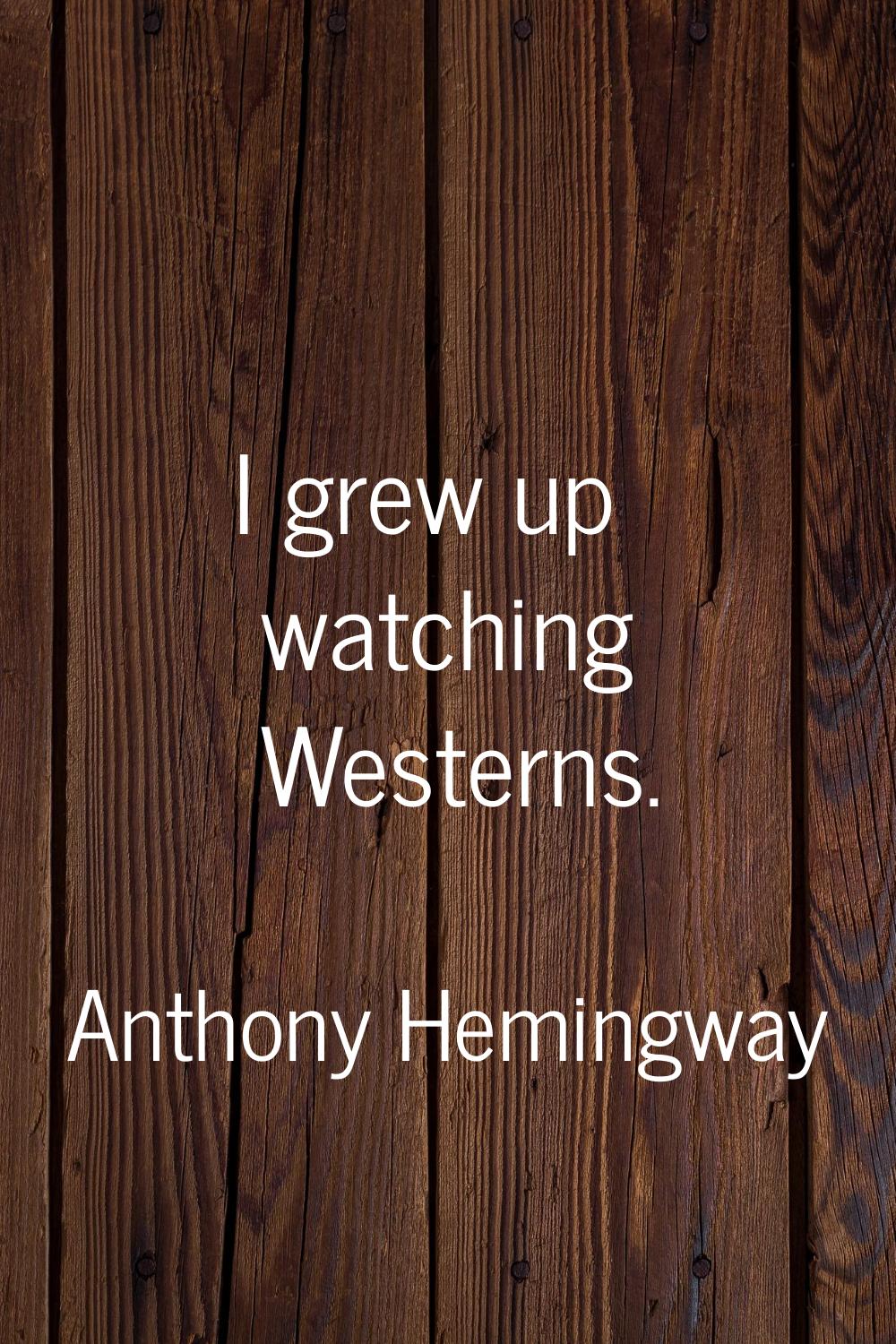 I grew up watching Westerns.