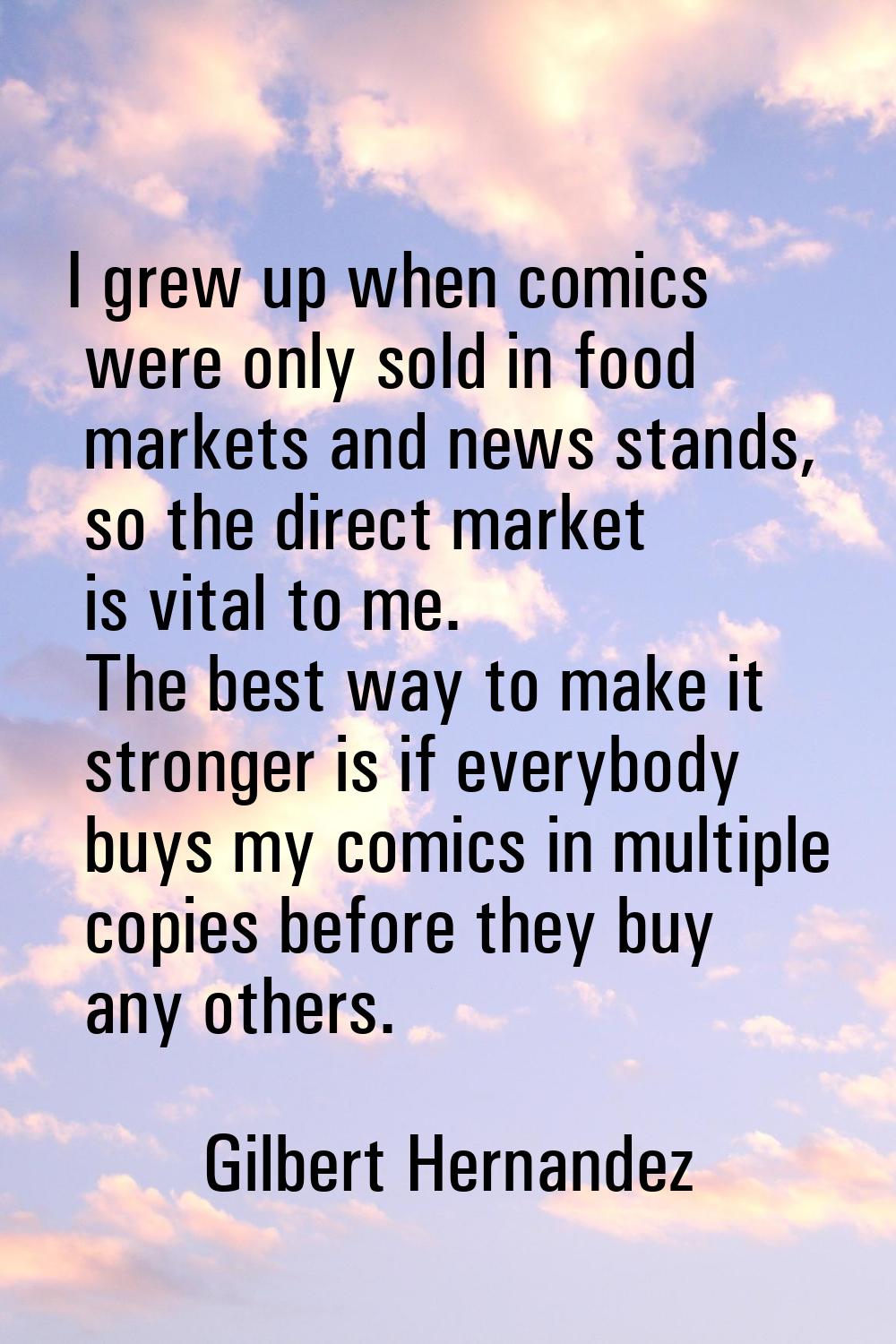 I grew up when comics were only sold in food markets and news stands, so the direct market is vital