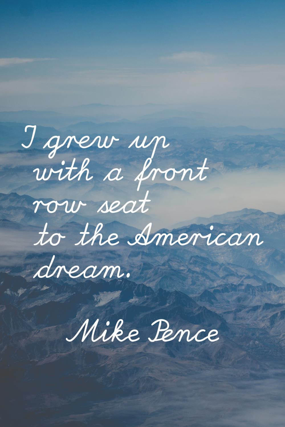 I grew up with a front row seat to the American dream.
