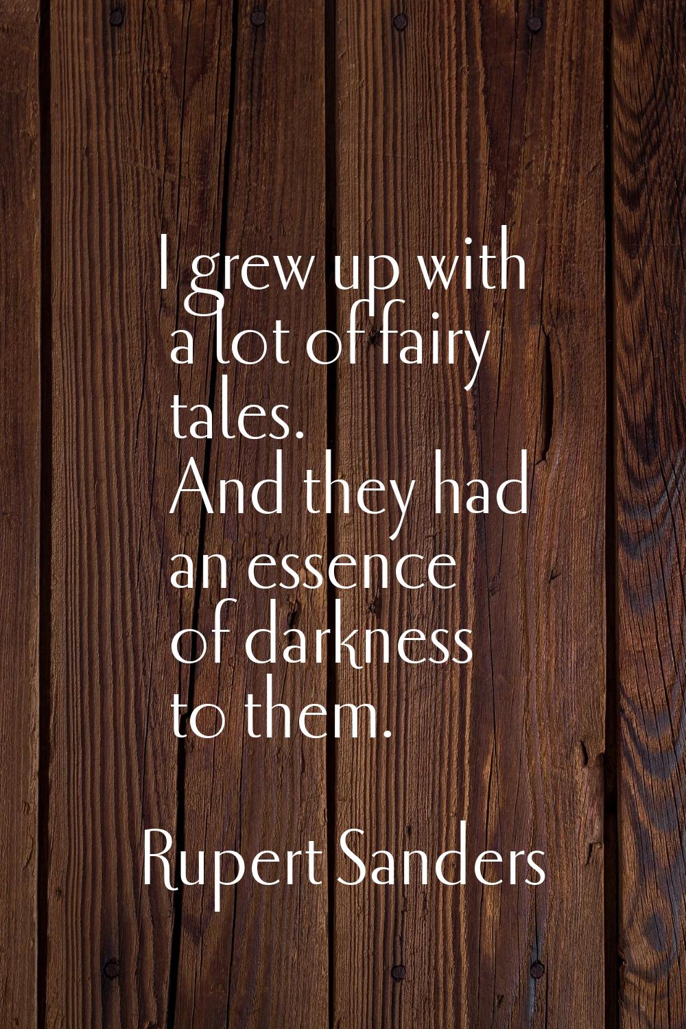 I grew up with a lot of fairy tales. And they had an essence of darkness to them.