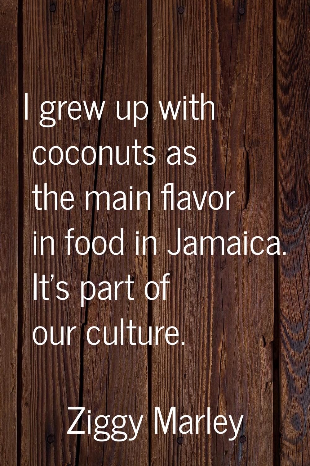 I grew up with coconuts as the main flavor in food in Jamaica. It's part of our culture.