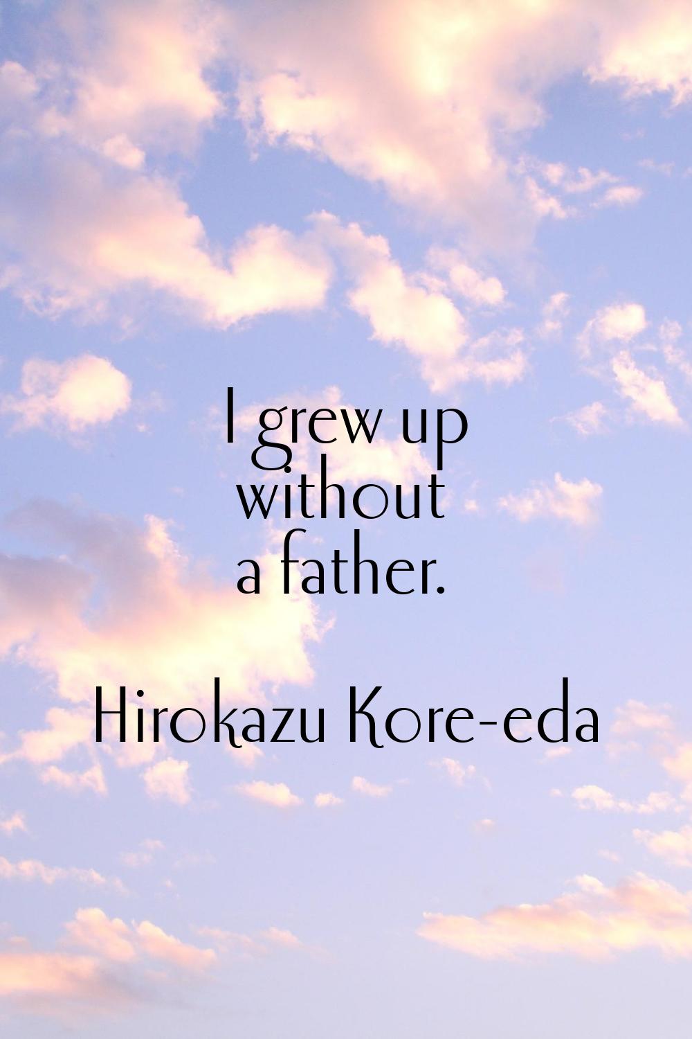 I grew up without a father.