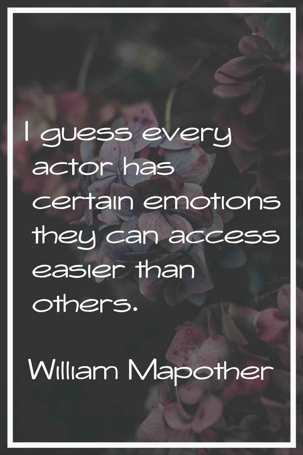 I guess every actor has certain emotions they can access easier than others.