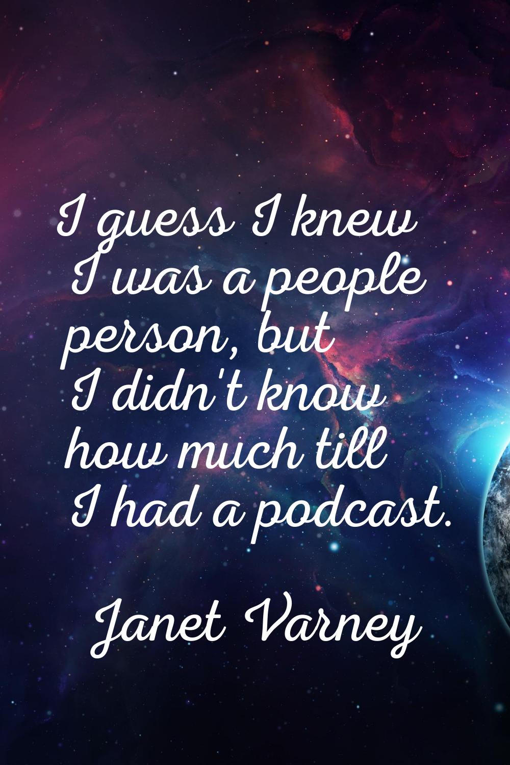 I guess I knew I was a people person, but I didn't know how much till I had a podcast.