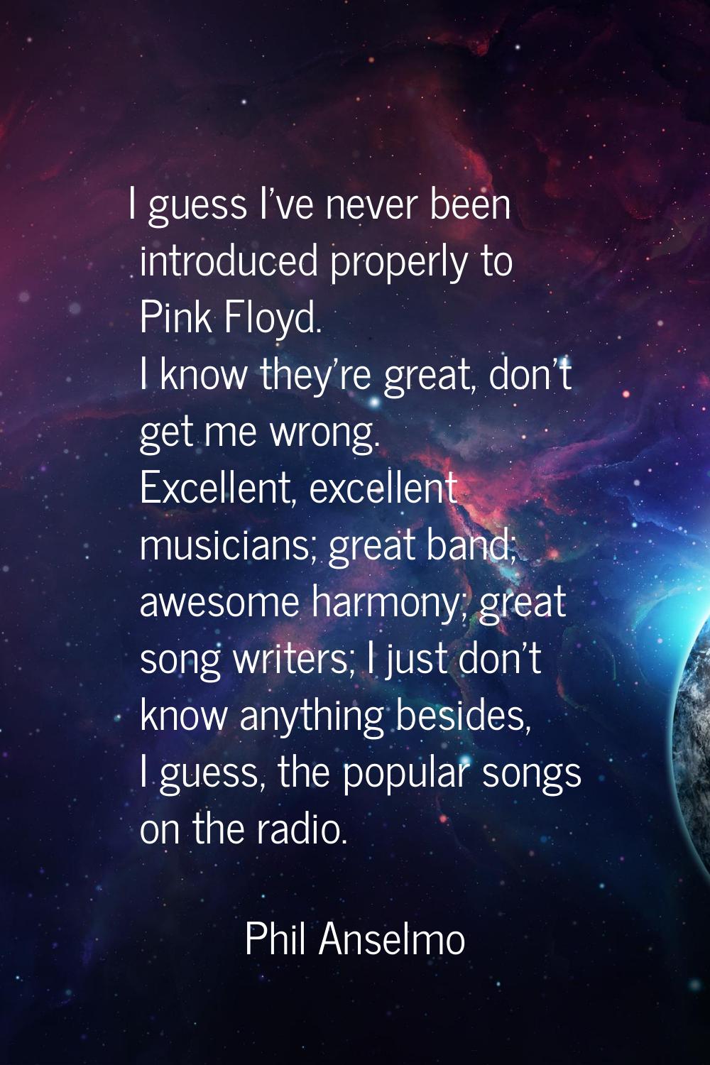 I guess I've never been introduced properly to Pink Floyd. I know they're great, don't get me wrong