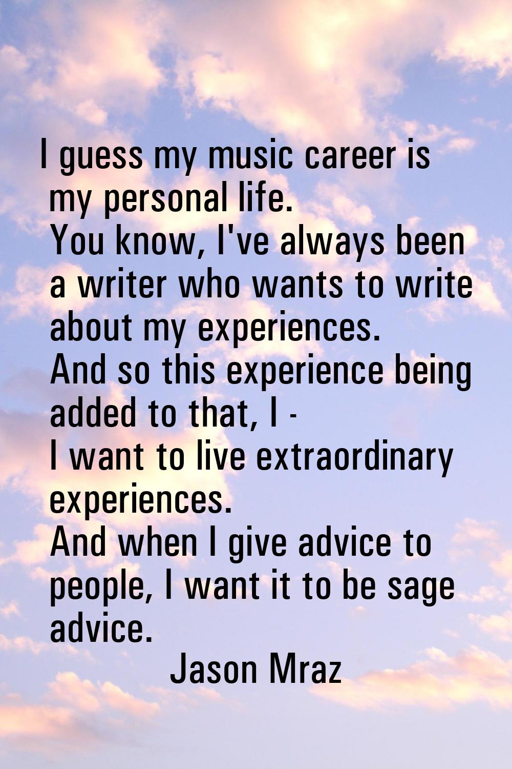 I guess my music career is my personal life. You know, I've always been a writer who wants to write