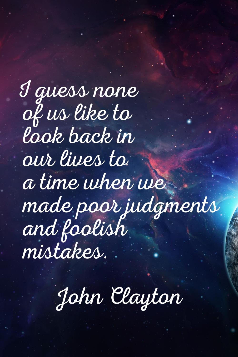 I guess none of us like to look back in our lives to a time when we made poor judgments and foolish