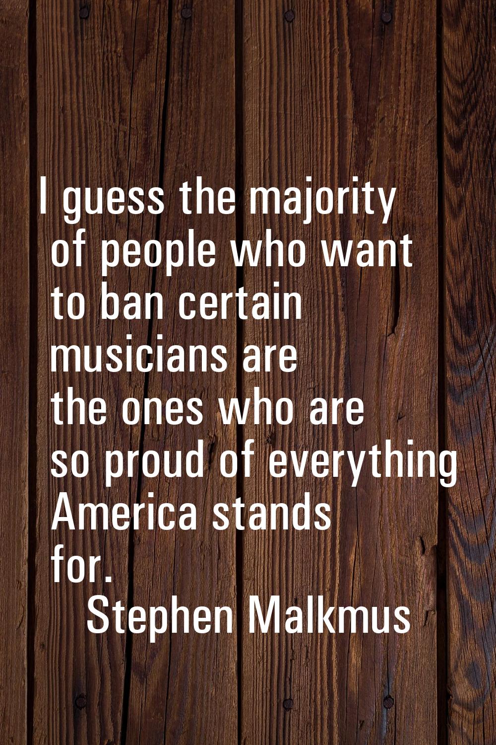I guess the majority of people who want to ban certain musicians are the ones who are so proud of e