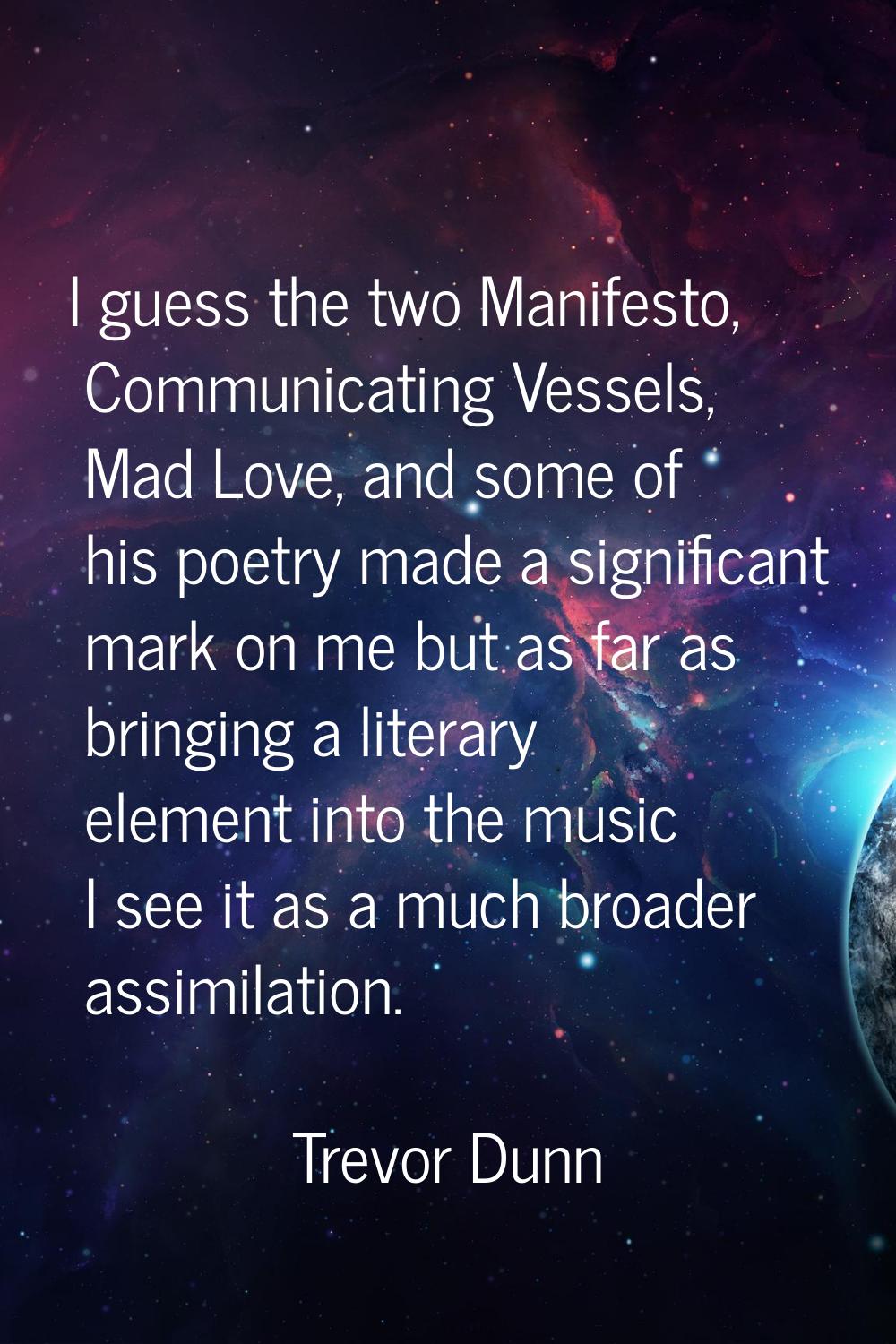 I guess the two Manifesto, Communicating Vessels, Mad Love, and some of his poetry made a significa