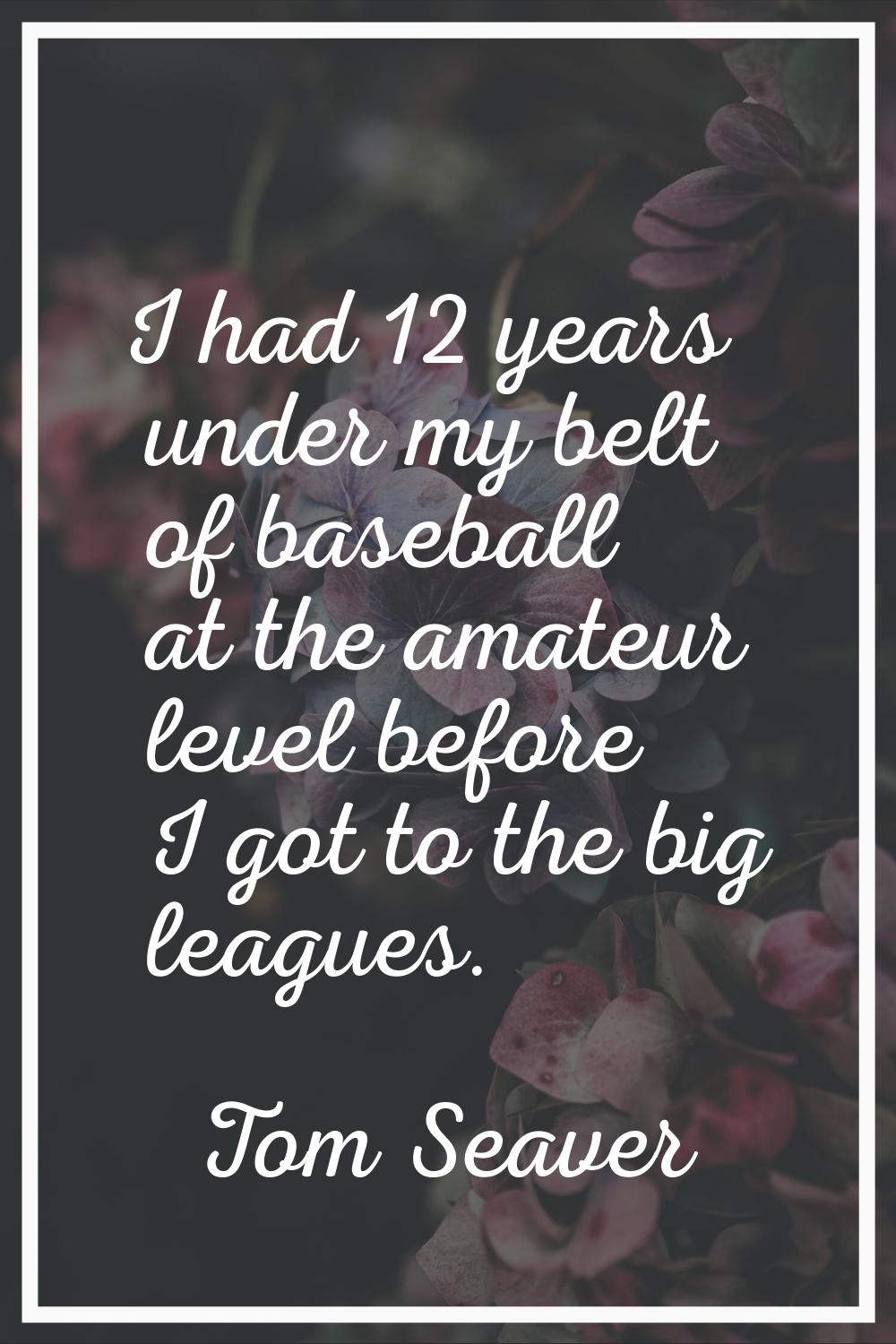 I had 12 years under my belt of baseball at the amateur level before I got to the big leagues.