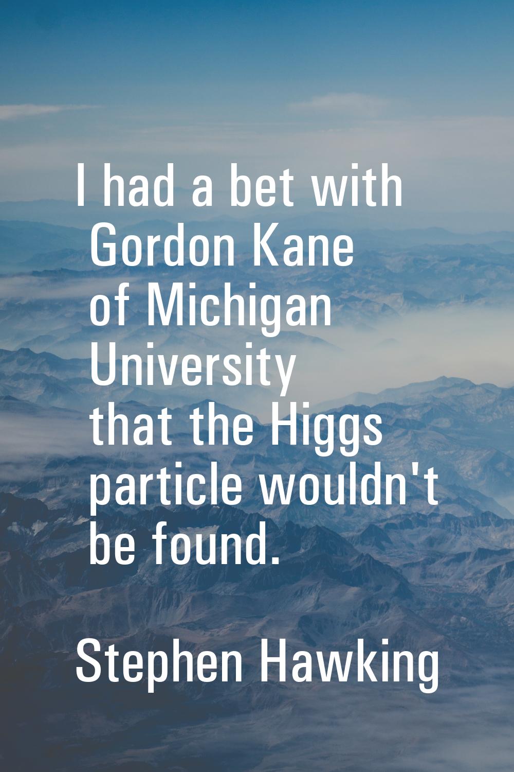 I had a bet with Gordon Kane of Michigan University that the Higgs particle wouldn't be found.