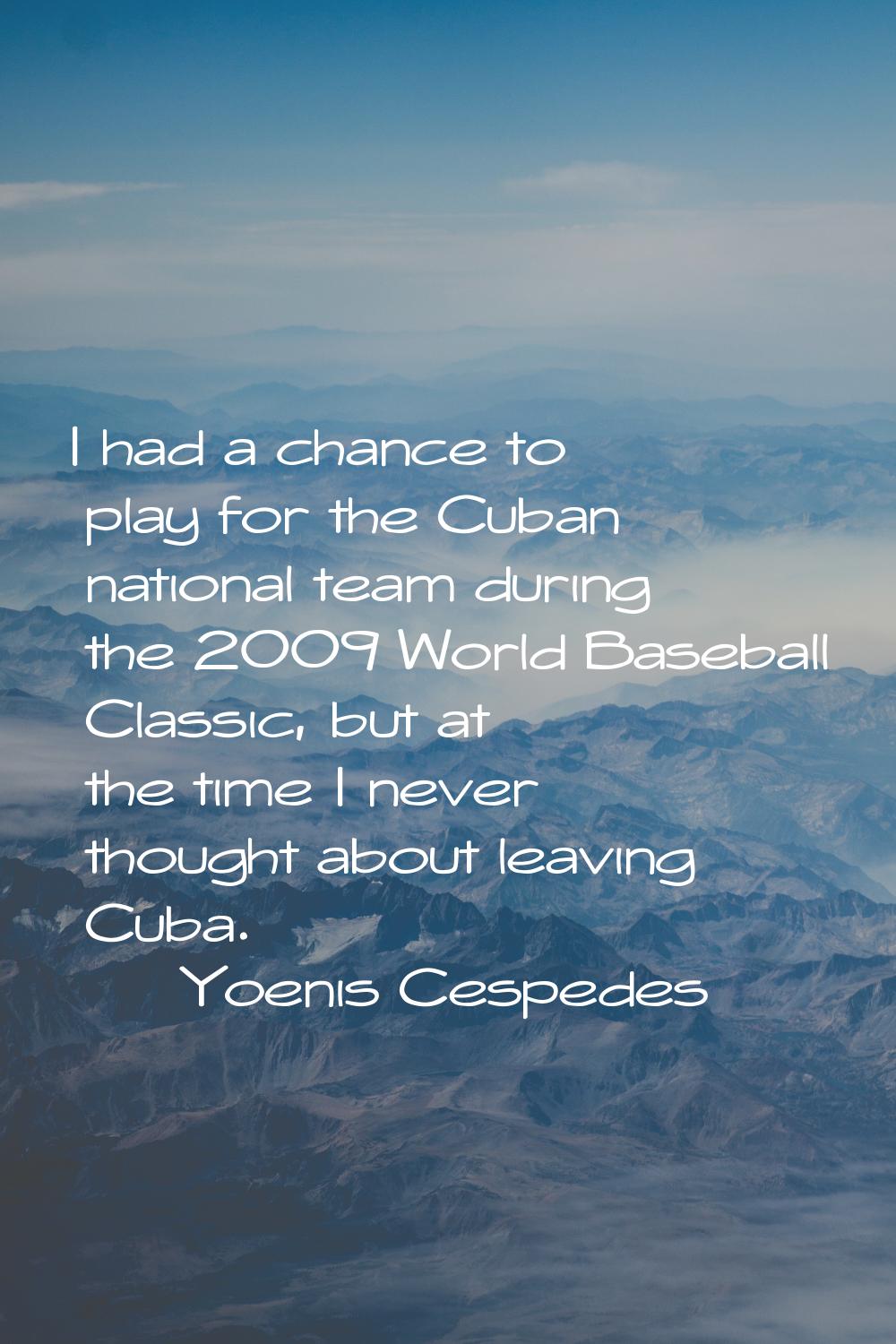 I had a chance to play for the Cuban national team during the 2009 World Baseball Classic, but at t