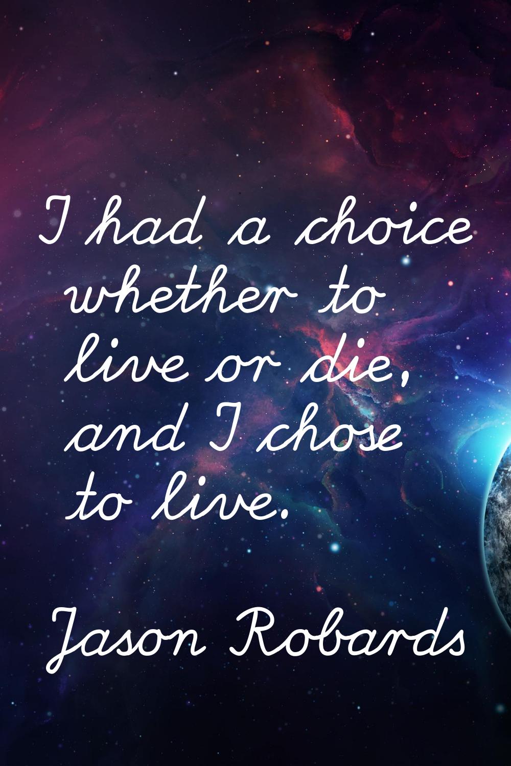I had a choice whether to live or die, and I chose to live.