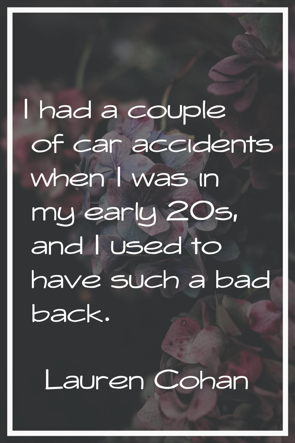 I had a couple of car accidents when I was in my early 20s, and I used to have such a bad back.