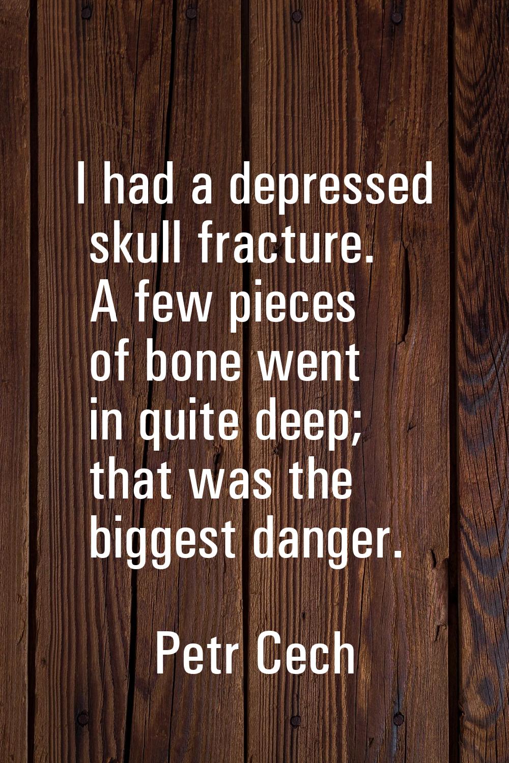 I had a depressed skull fracture. A few pieces of bone went in quite deep; that was the biggest dan