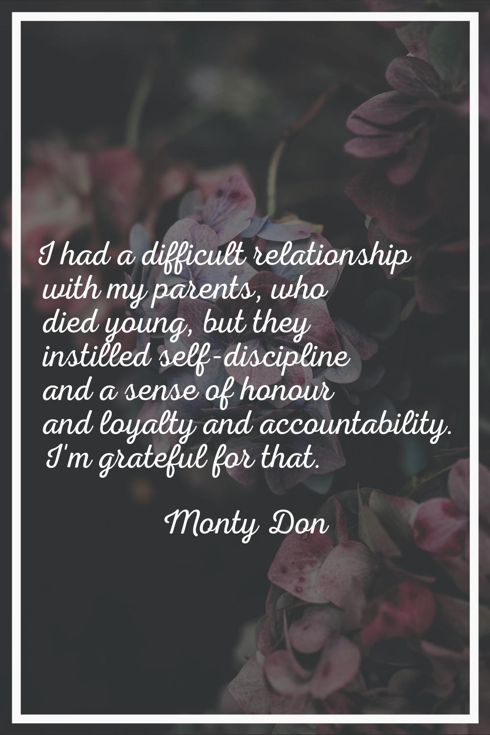I had a difficult relationship with my parents, who died young, but they instilled self-discipline 