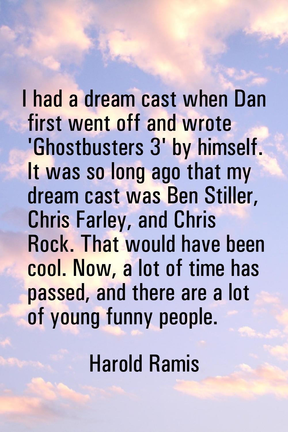 I had a dream cast when Dan first went off and wrote 'Ghostbusters 3' by himself. It was so long ag