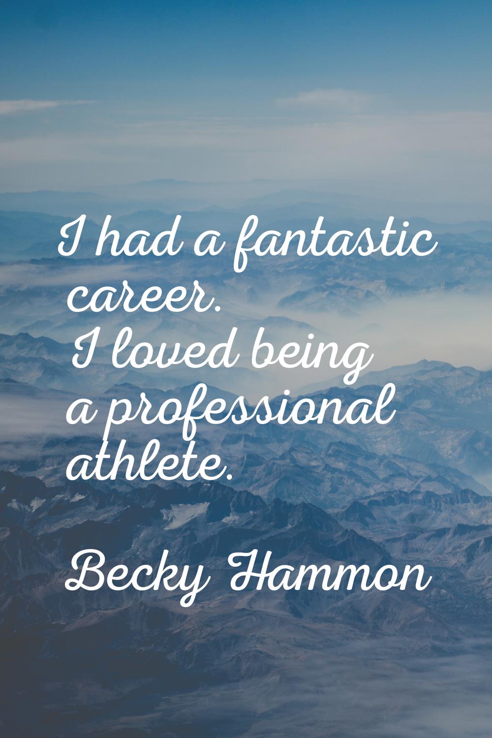 I had a fantastic career. I loved being a professional athlete.