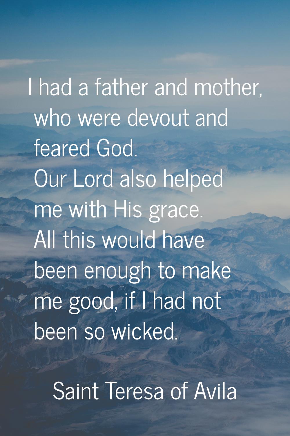 I had a father and mother, who were devout and feared God. Our Lord also helped me with His grace. 