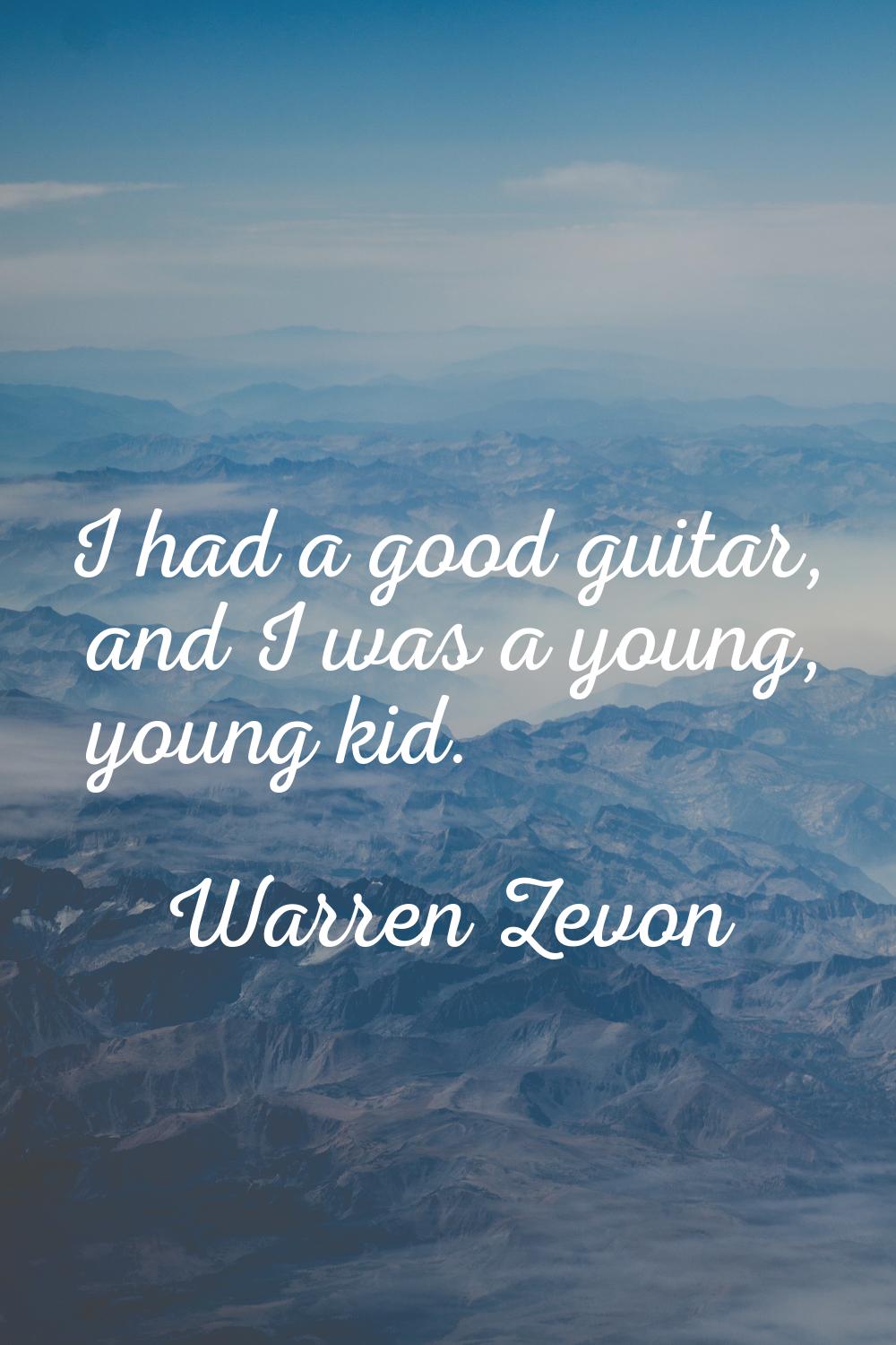 I had a good guitar, and I was a young, young kid.