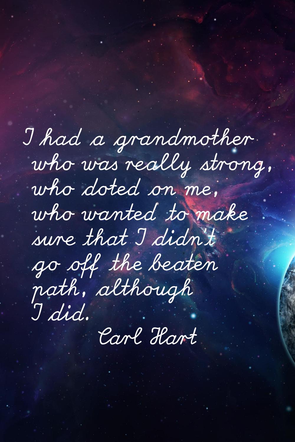 I had a grandmother who was really strong, who doted on me, who wanted to make sure that I didn't g