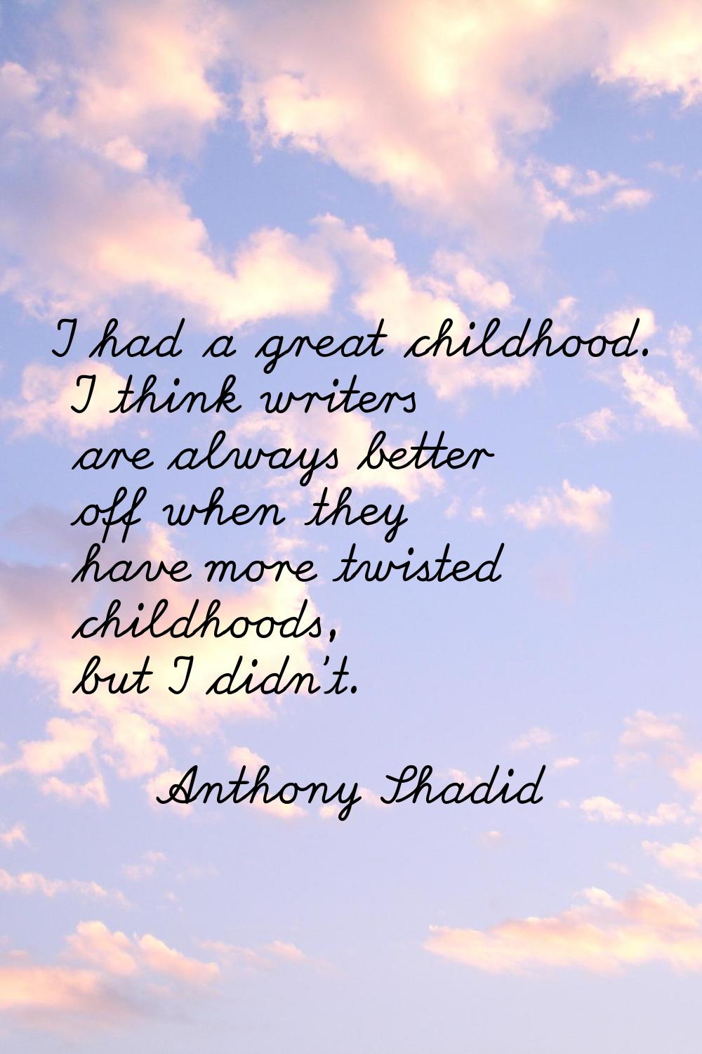 I had a great childhood. I think writers are always better off when they have more twisted childhoo