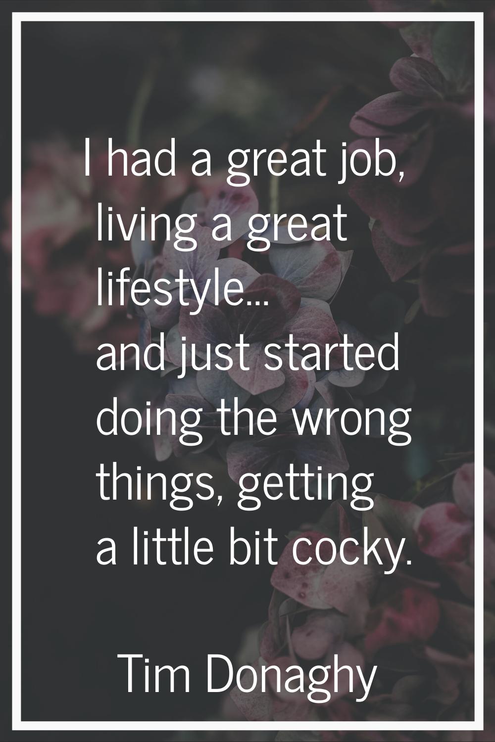 I had a great job, living a great lifestyle... and just started doing the wrong things, getting a l