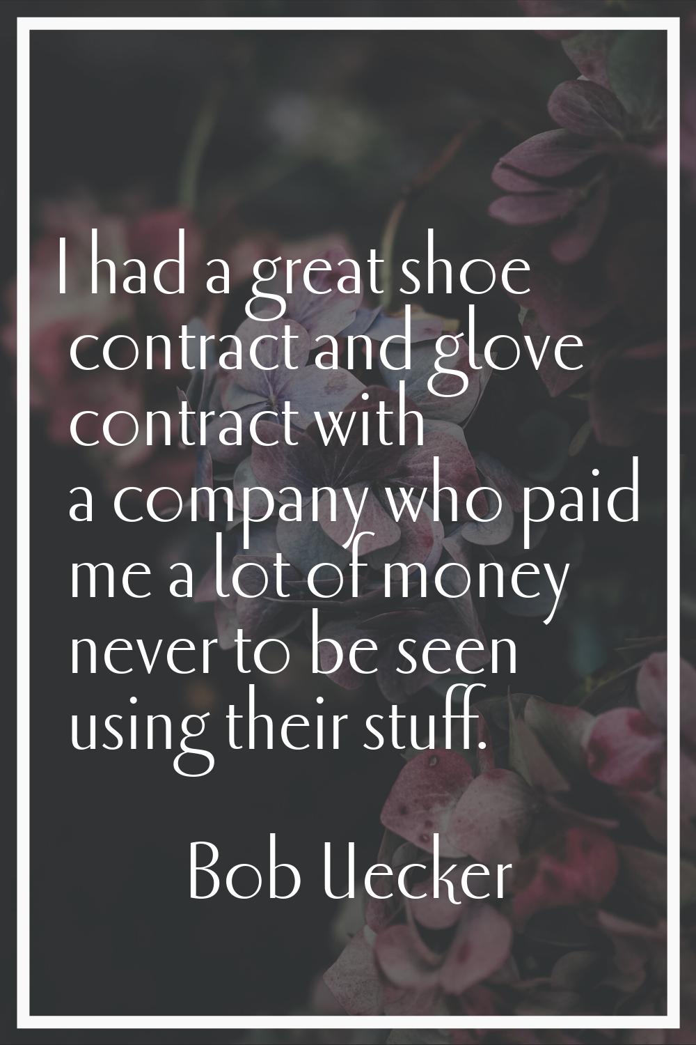 I had a great shoe contract and glove contract with a company who paid me a lot of money never to b