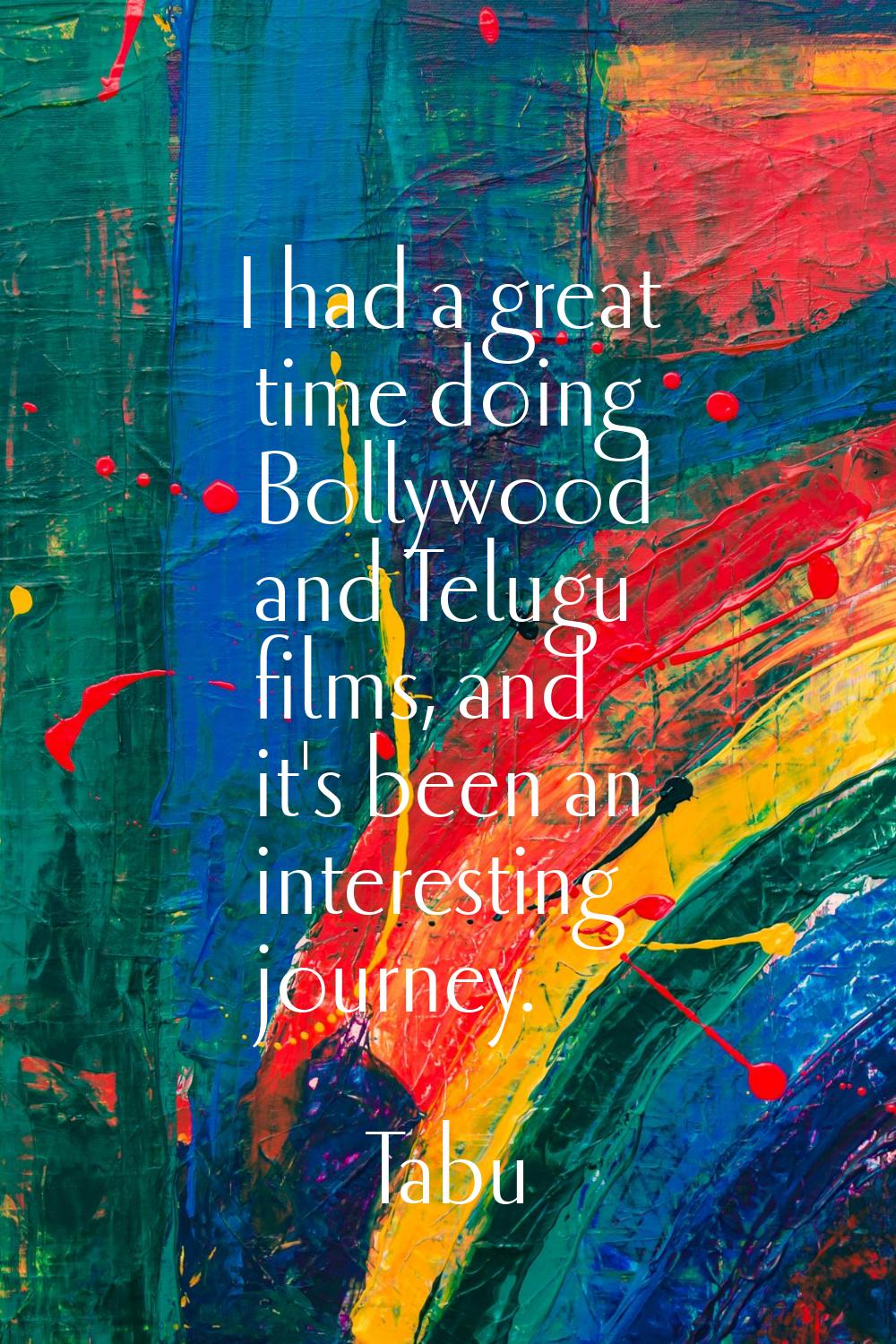 I had a great time doing Bollywood and Telugu films, and it's been an interesting journey.