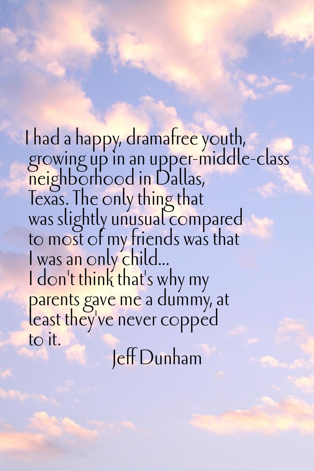 I had a happy, dramafree youth, growing up in an upper-middle-class neighborhood in Dallas, Texas. 