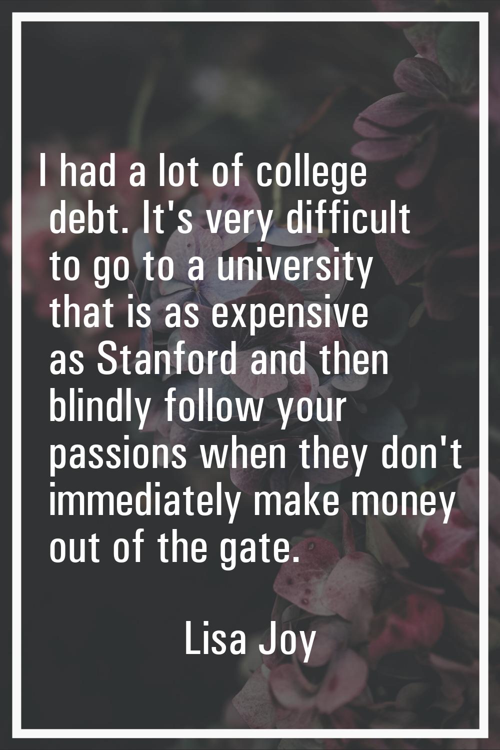 I had a lot of college debt. It's very difficult to go to a university that is as expensive as Stan