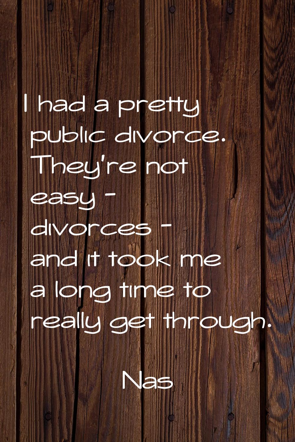 I had a pretty public divorce. They're not easy - divorces - and it took me a long time to really g