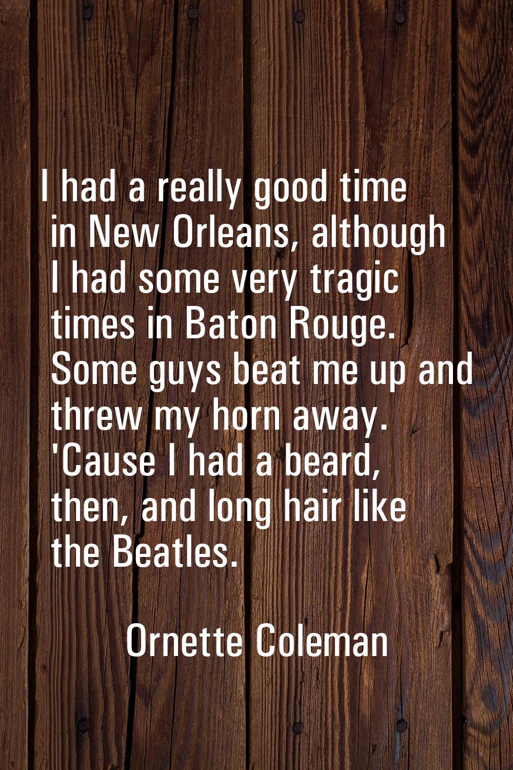 I had a really good time in New Orleans, although I had some very tragic times in Baton Rouge. Some