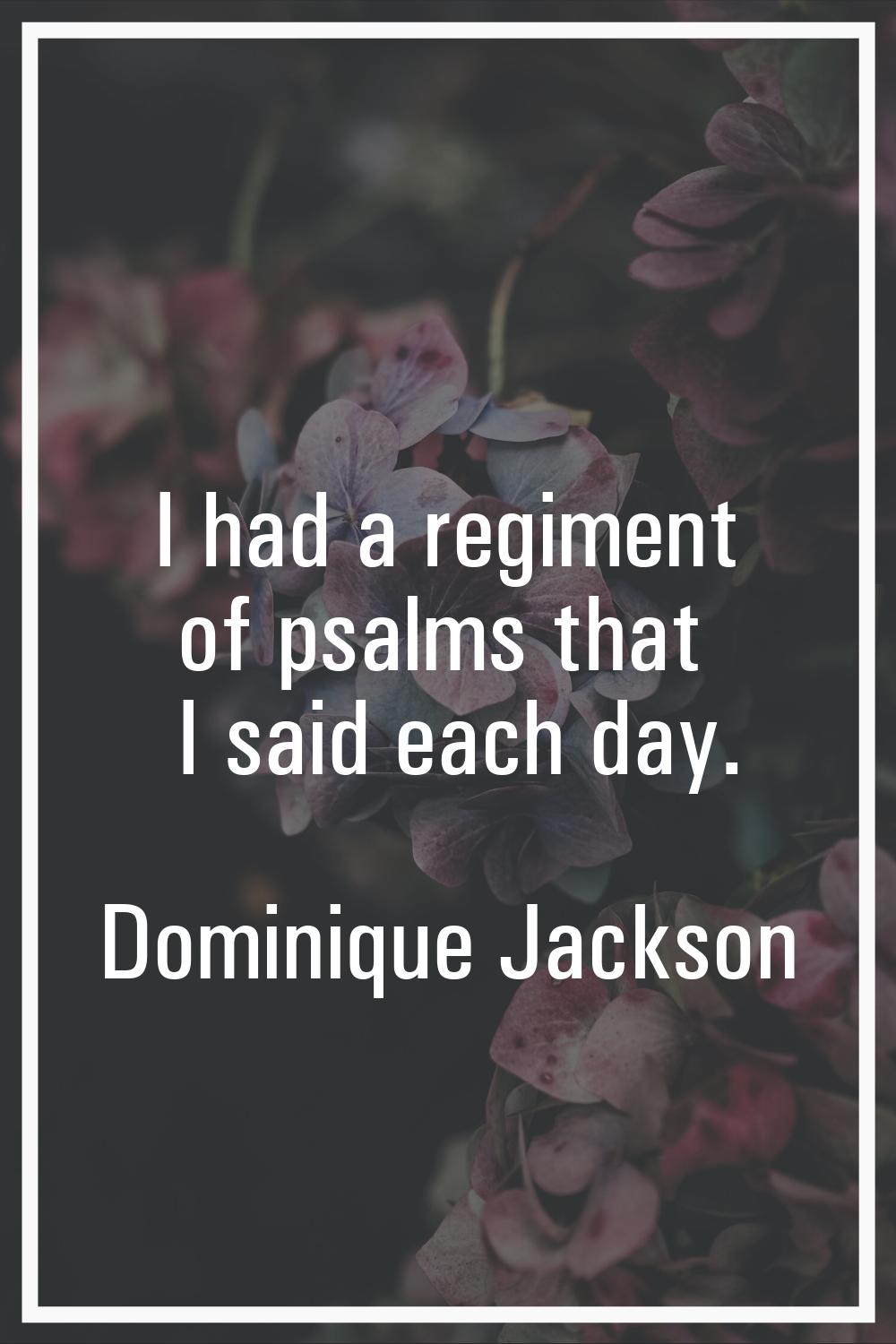 I had a regiment of psalms that I said each day.