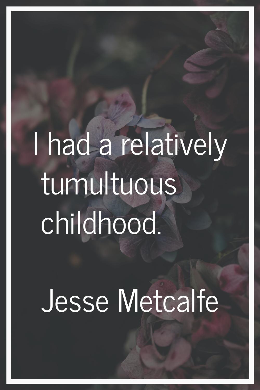 I had a relatively tumultuous childhood.