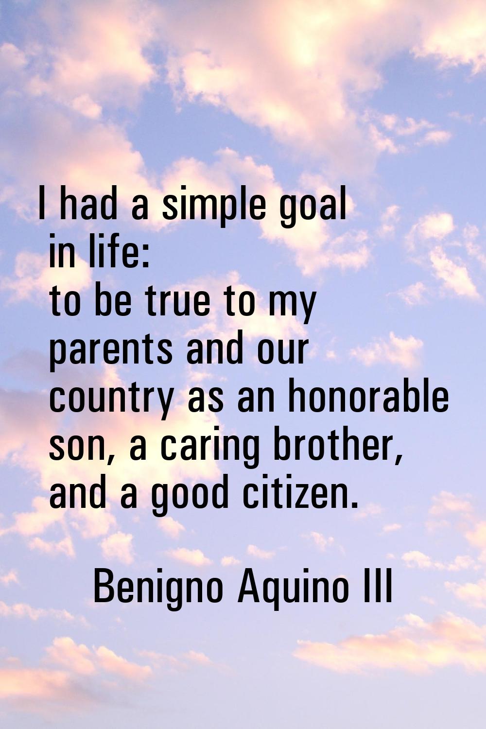 I had a simple goal in life: to be true to my parents and our country as an honorable son, a caring
