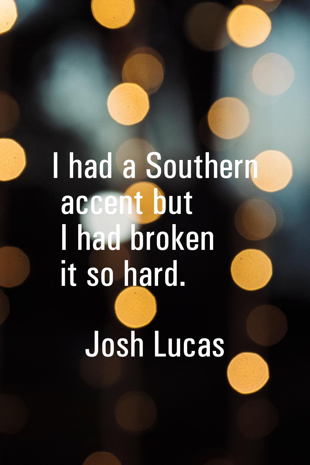 I had a Southern accent but I had broken it so hard.