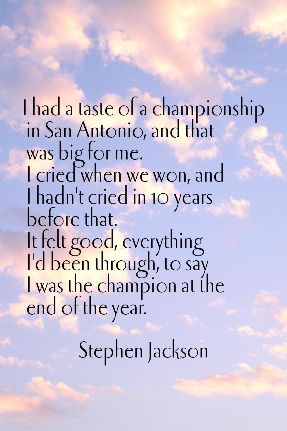 I had a taste of a championship in San Antonio, and that was big for me. I cried when we won, and I
