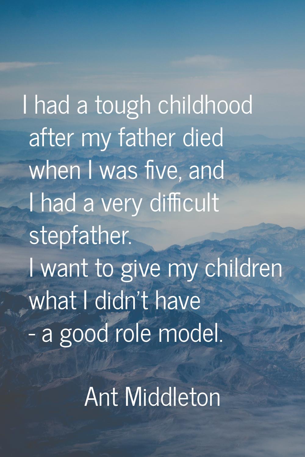 I had a tough childhood after my father died when I was five, and I had a very difficult stepfather