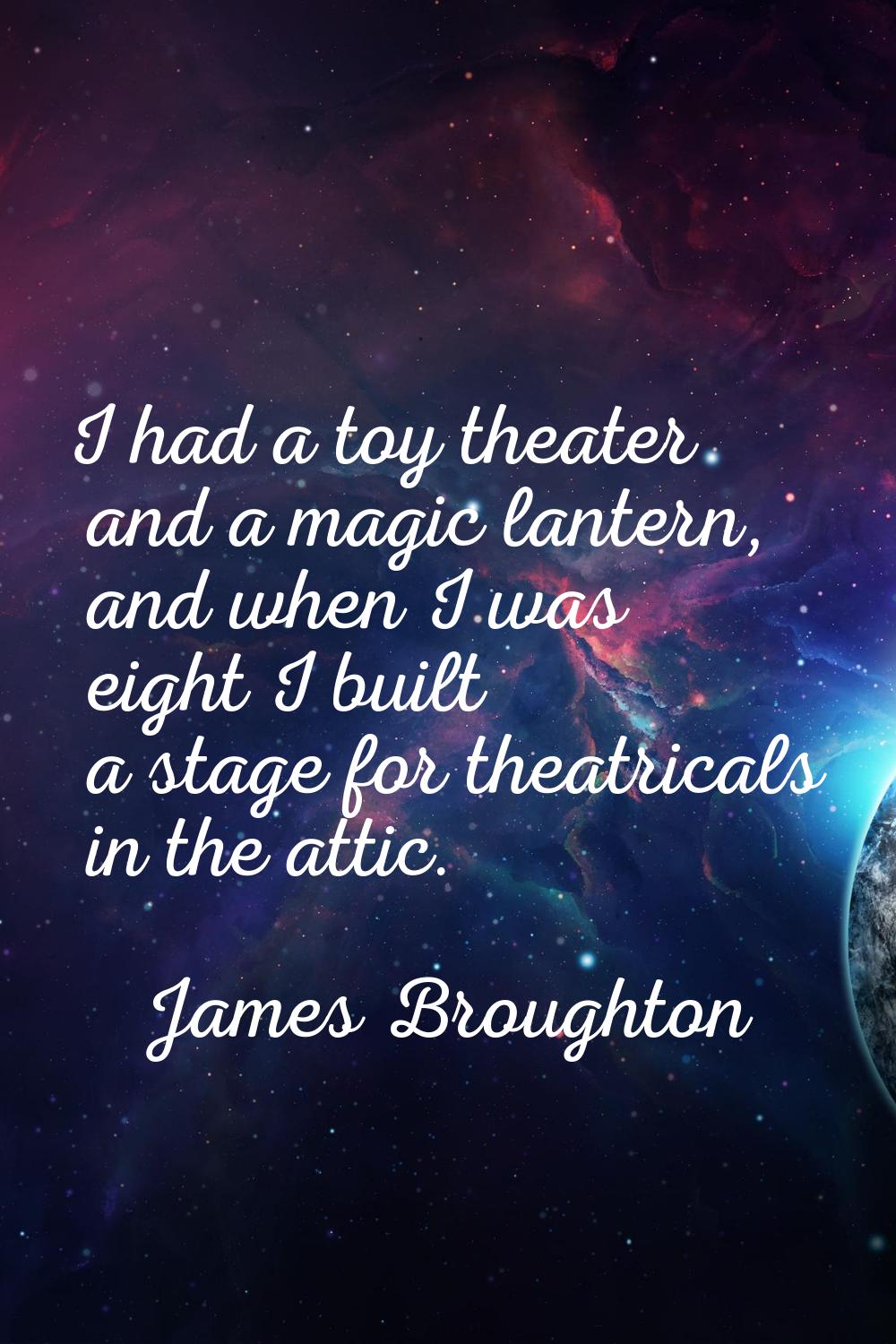 I had a toy theater and a magic lantern, and when I was eight I built a stage for theatricals in th