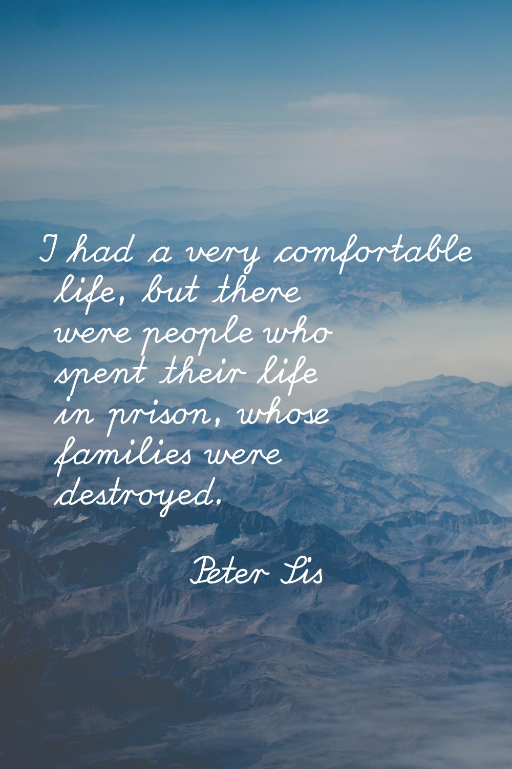 I had a very comfortable life, but there were people who spent their life in prison, whose families