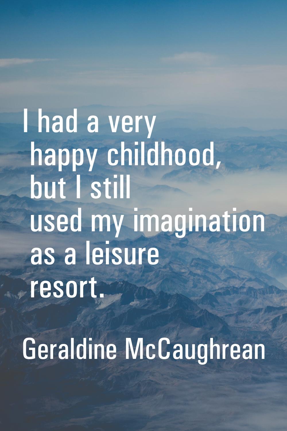 I had a very happy childhood, but I still used my imagination as a leisure resort.